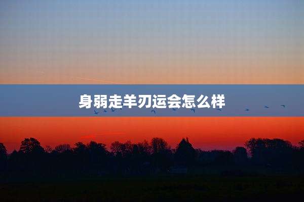 身弱走羊刃运会怎么样