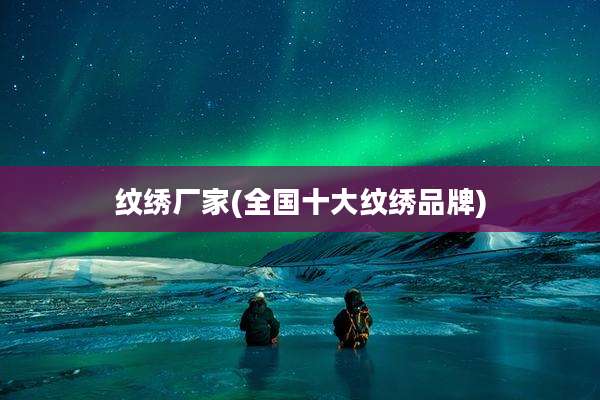 纹绣厂家(全国十大纹绣品牌)