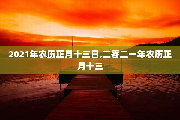 2021年农历正月十三日,二零二一年农历正月十三