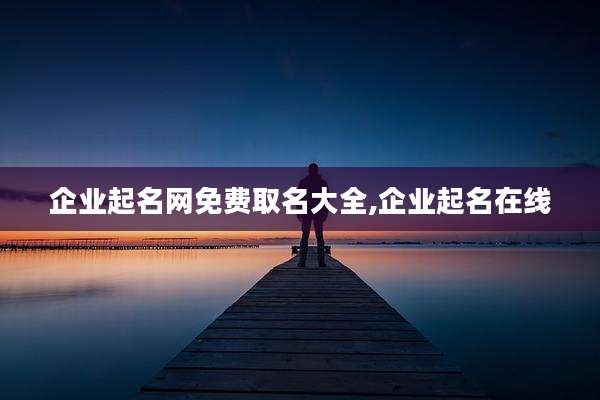企业起名网免费取名大全,企业起名在线