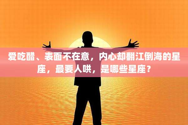 爱吃醋、表面不在意，内心却翻江倒海的星座，最要人哄，是哪些星座？