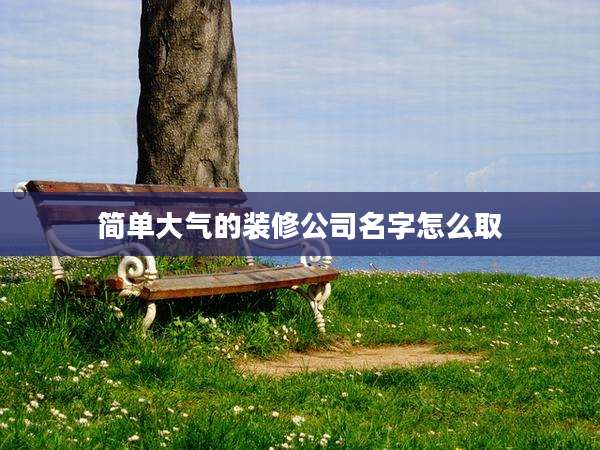 简单大气的装修公司名字怎么取