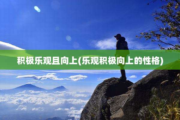 积极乐观且向上(乐观积极向上的性格)