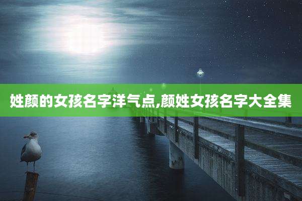 姓颜的女孩名字洋气点,颜姓女孩名字大全集