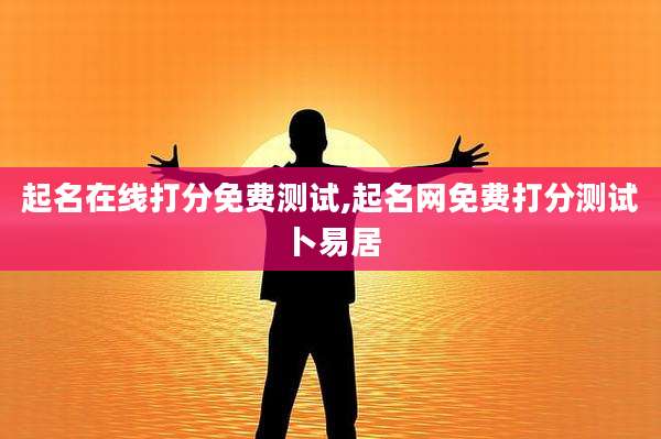 起名在线打分免费测试,起名网免费打分测试卜易居