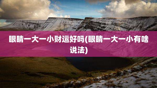眼睛一大一小财运好吗(眼睛一大一小有啥说法)