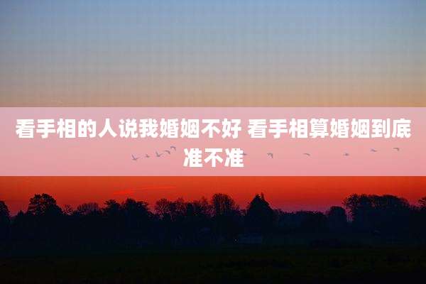看手相的人说我婚姻不好 看手相算婚姻到底准不准