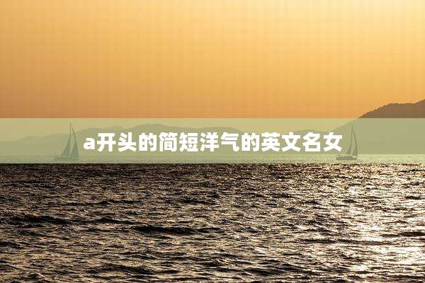 a开头的简短洋气的英文名女