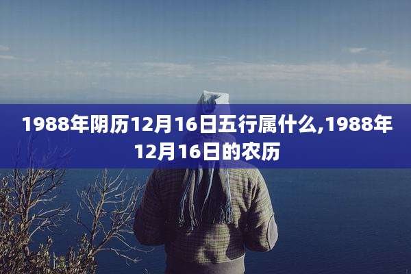 1988年阴历12月16日五行属什么,1988年12月16日的农历