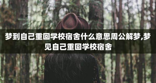 梦到自己重回学校宿舍什么意思周公解梦,梦见自己重回学校宿舍