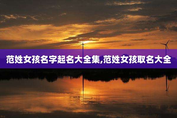 范姓女孩名字起名大全集,范姓女孩取名大全