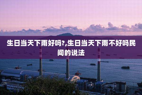 生日当天下雨好吗?,生日当天下雨不好吗民间的说法