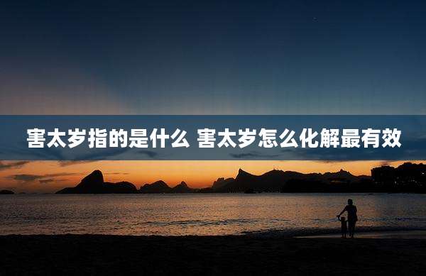 害太岁指的是什么 害太岁怎么化解最有效