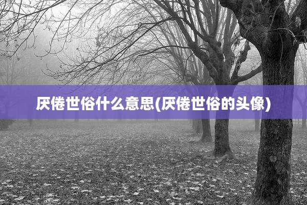 厌倦世俗什么意思(厌倦世俗的头像)