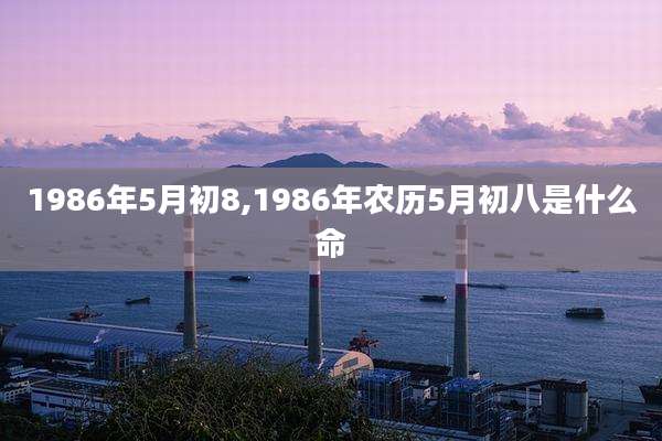 1986年5月初8,1986年农历5月初八是什么命