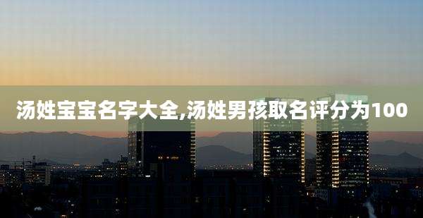 汤姓宝宝名字大全,汤姓男孩取名评分为100