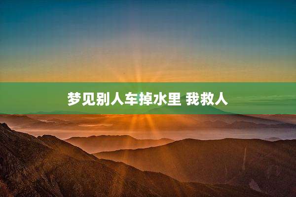 梦见别人车掉水里 我救人