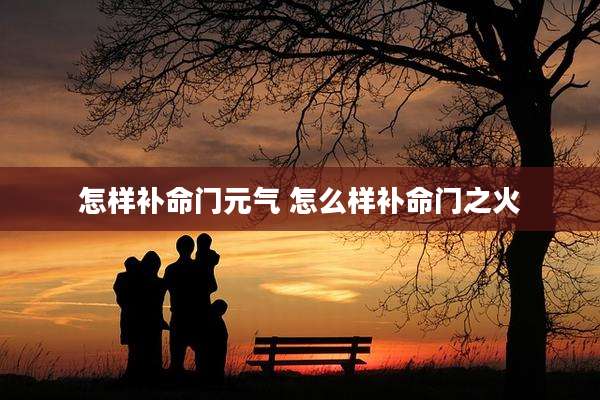 怎样补命门元气 怎么样补命门之火