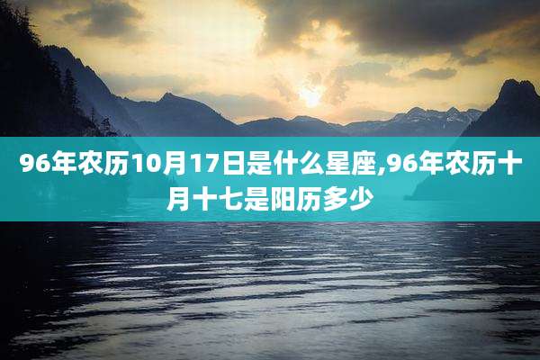 96年农历10月17日是什么星座,96年农历十月十七是阳历多少