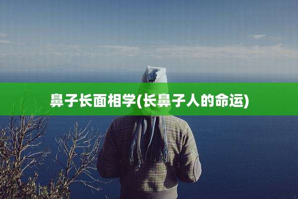 鼻子长面相学(长鼻子人的命运)
