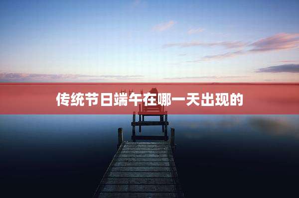 传统节日端午在哪一天出现的