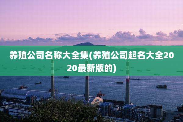 养殖公司名称大全集(养殖公司起名大全2020最新版的)