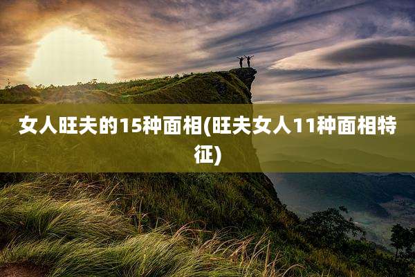 女人旺夫的15种面相(旺夫女人11种面相特征)