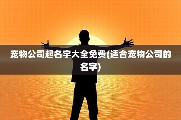 宠物公司起名字大全免费(适合宠物公司的名字)