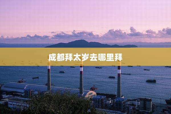 成都拜太岁去哪里拜