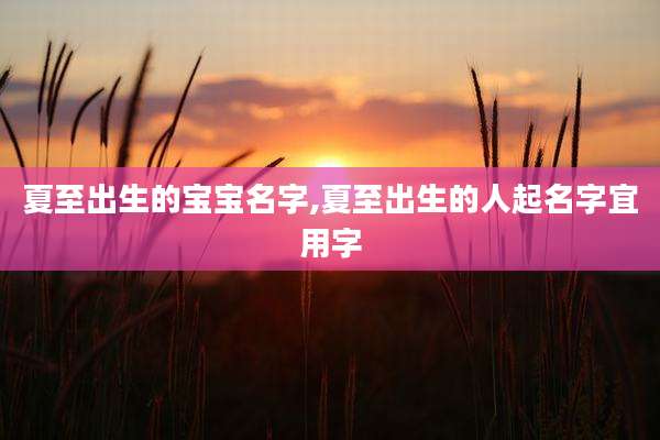 夏至出生的宝宝名字,夏至出生的人起名字宜用字