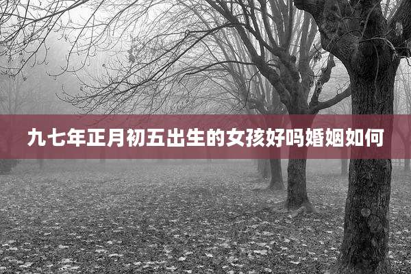 九七年正月初五出生的女孩好吗婚姻如何