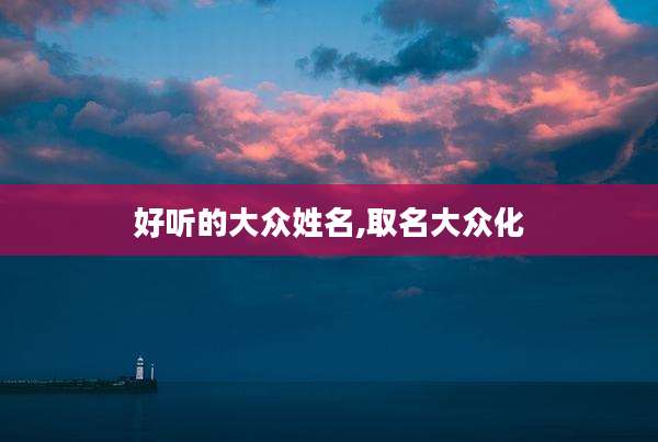 好听的大众姓名,取名大众化
