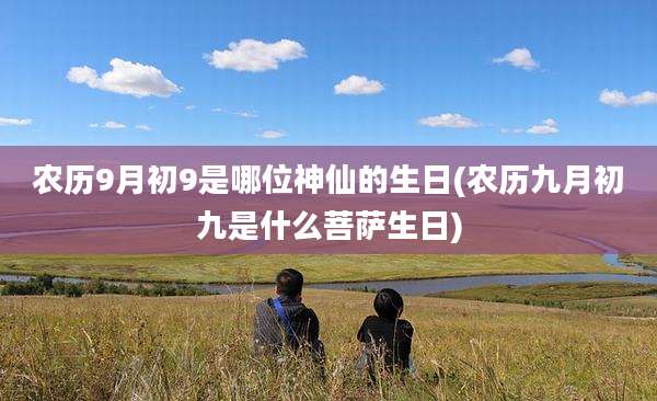农历9月初9是哪位神仙的生日(农历九月初九是什么菩萨生日)