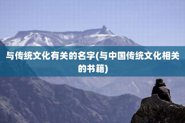 与传统文化有关的名字(与中国传统文化相关的书籍)