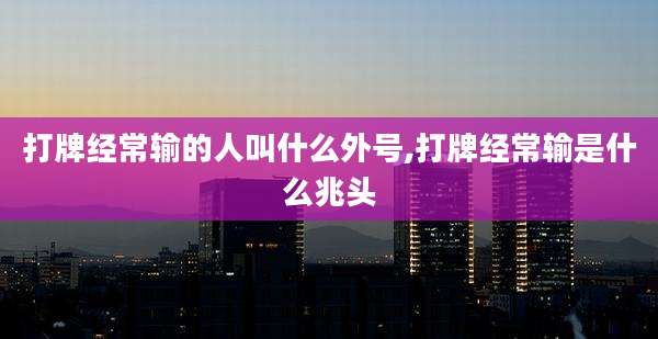 打牌经常输的人叫什么外号,打牌经常输是什么兆头