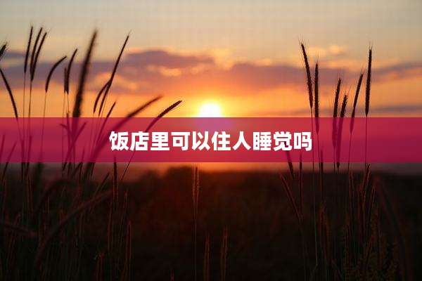 饭店里可以住人睡觉吗