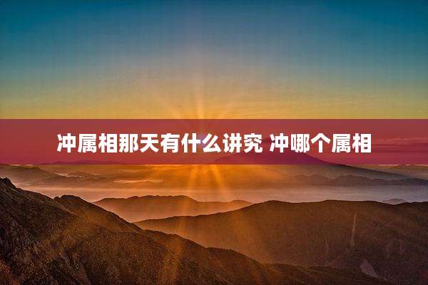 冲属相那天有什么讲究 冲哪个属相