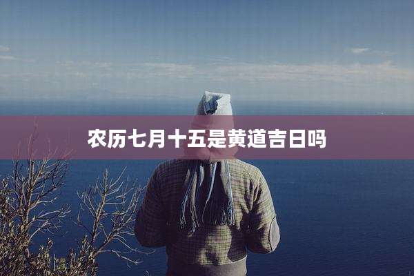 农历七月十五是黄道吉日吗