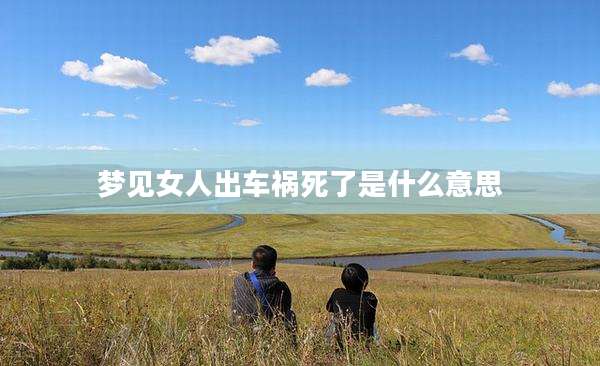 梦见女人出车祸死了是什么意思