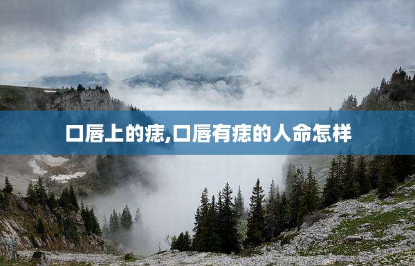 口唇上的痣,口唇有痣的人命怎样