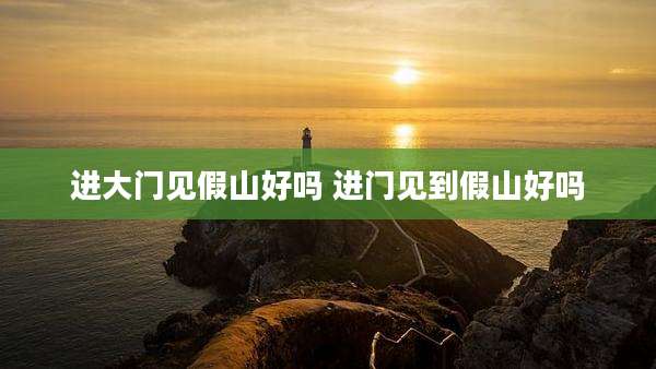 进大门见假山好吗 进门见到假山好吗