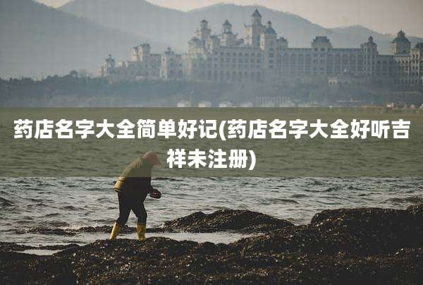 药店名字大全简单好记(药店名字大全好听吉祥未注册)
