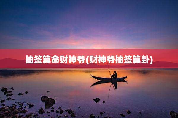 抽签算命财神爷(财神爷抽签算卦)