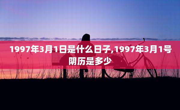 1997年3月1日是什么日子,1997年3月1号阴历是多少