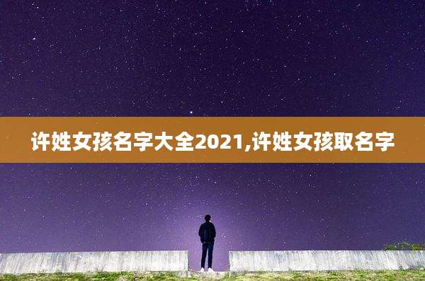 许姓女孩名字大全2021,许姓女孩取名字