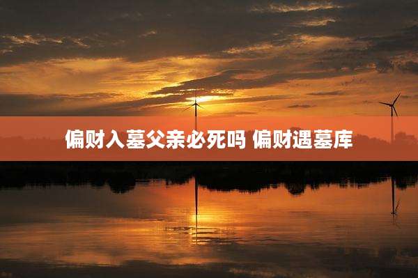 偏财入墓父亲必死吗 偏财遇墓库