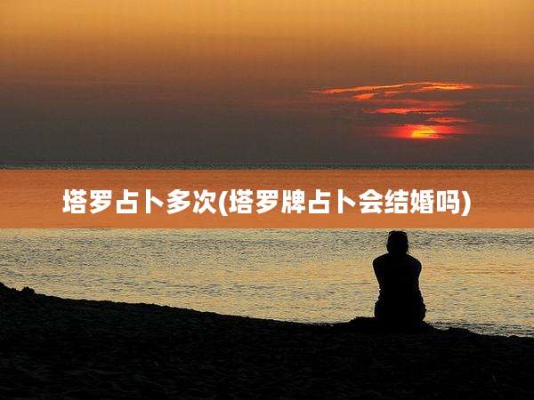 塔罗占卜多次(塔罗牌占卜会结婚吗)