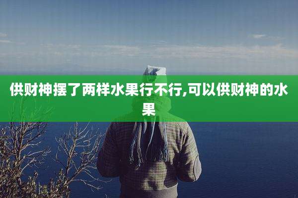 供财神摆了两样水果行不行,可以供财神的水果