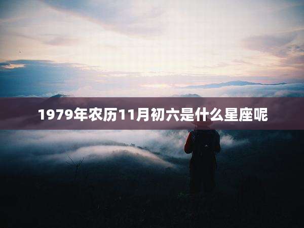 1979年农历11月初六是什么星座呢