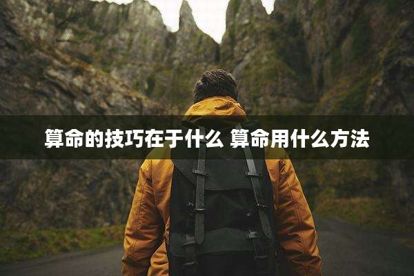 算命的技巧在于什么 算命用什么方法